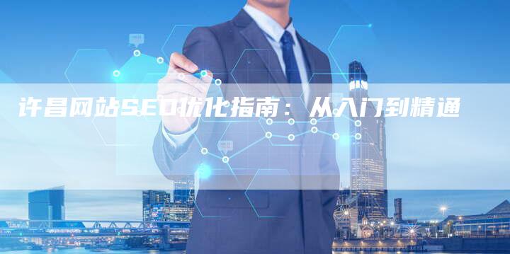 许昌网站SEO优化指南：从入门到精通