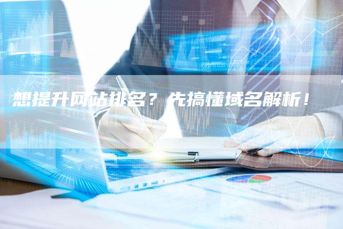 想提升网站排名?先搞懂域名解析!-速发外链网