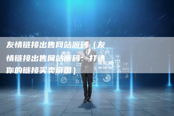 友情链接出售网站源码（友情链接出售网站源码：打造你的链接买卖帝国）-速发外链网