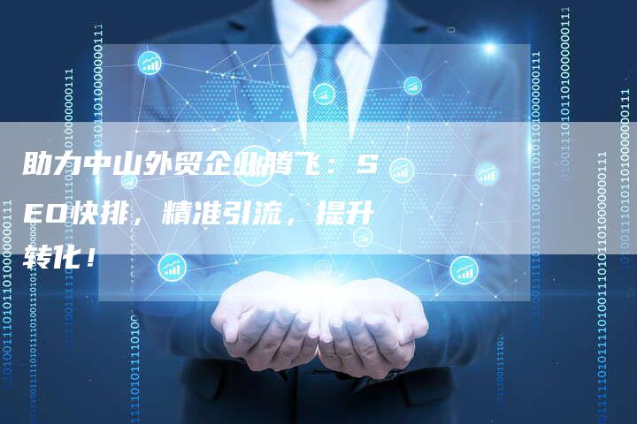 助力中山外贸企业腾飞：SEO快排，精准引流，提升转化！-速发外链网