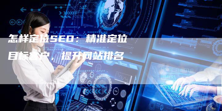 怎样定位SEO：精准定位目标客户，提升网站排名-速发外链网