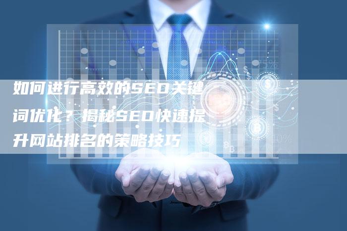 如何进行高效的SEO关键词优化？揭秘SEO快速提升网站排名的策略技巧