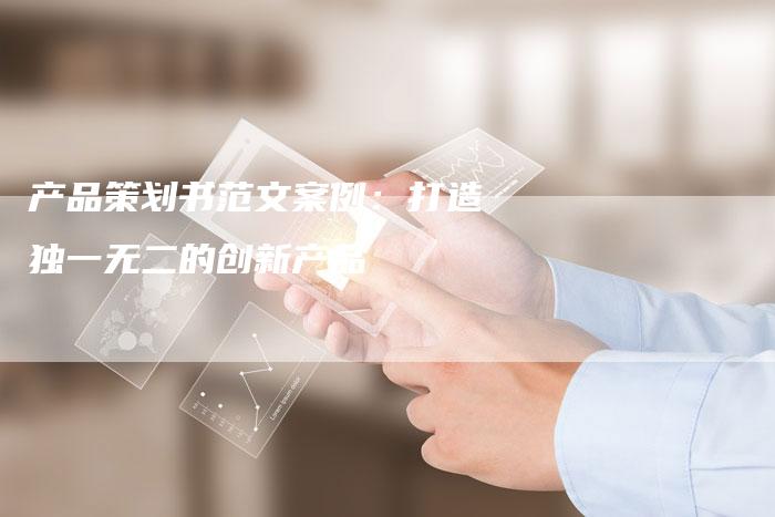 产品策划书范文案例：打造独一无二的创新产品-速发外链网