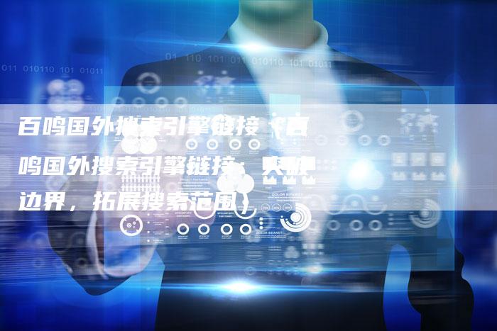 百鸣国外搜索引擎链接（百鸣国外搜索引擎链接：突破边界，拓展搜索范围）-速发外链网