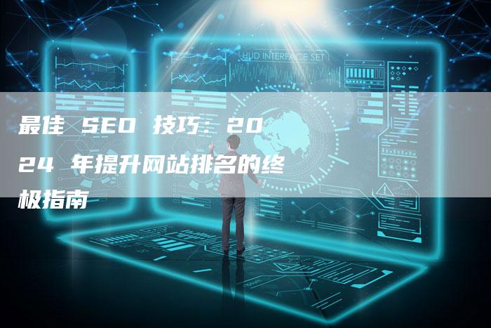 最佳 SEO 技巧：2024 年提升网站排名的终极指南-速发外链网