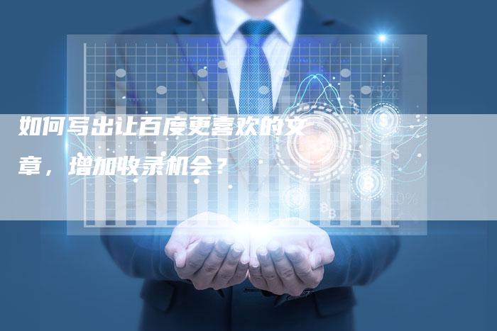 如何写出让百度更喜欢的文章，增加收录机会？
