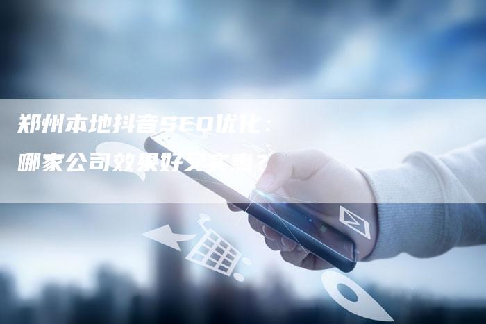 郑州本地抖音SEO优化:哪家公司效果好又实惠?-速发外链网