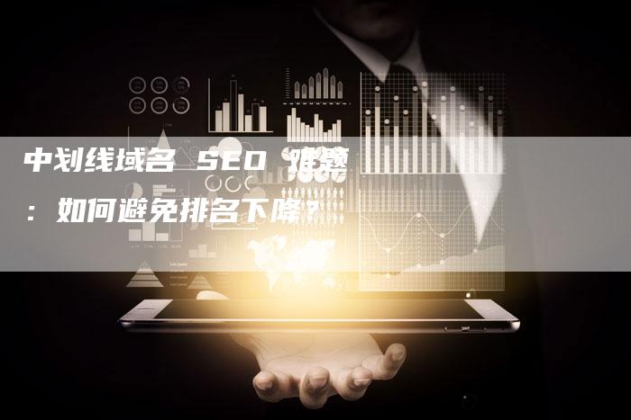 中划线域名 SEO 难题：如何避免排名下降？-速发外链网