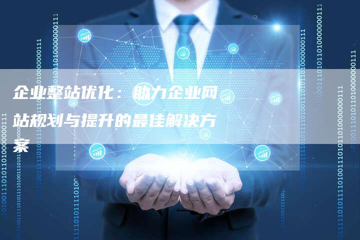 企业整站优化：助力企业网站规划与提升的最佳解决方案