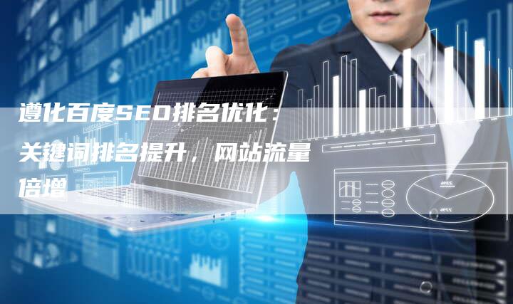 遵化百度SEO排名优化：关键词排名提升，网站流量倍增-速发外链网