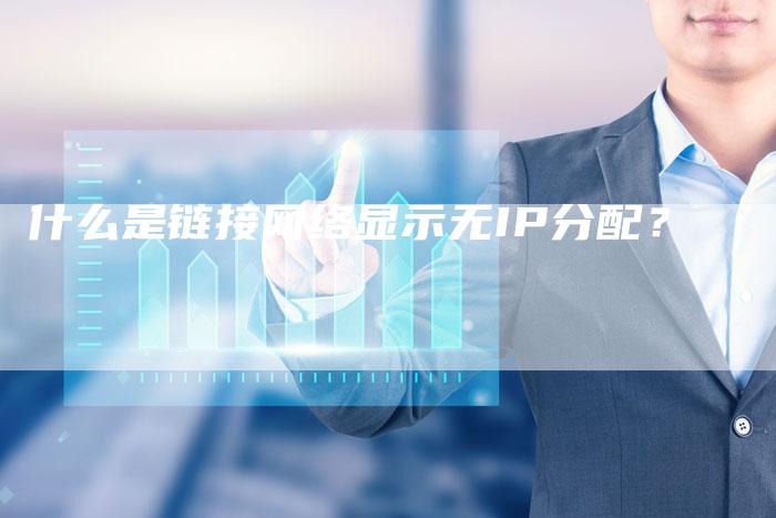 什么是链接网络显示无IP分配？-速发外链网