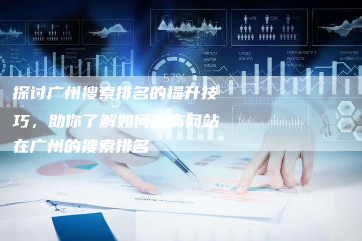 探讨广州搜索排名的提升技巧，助你了解如何提高网站在广州的搜索排名