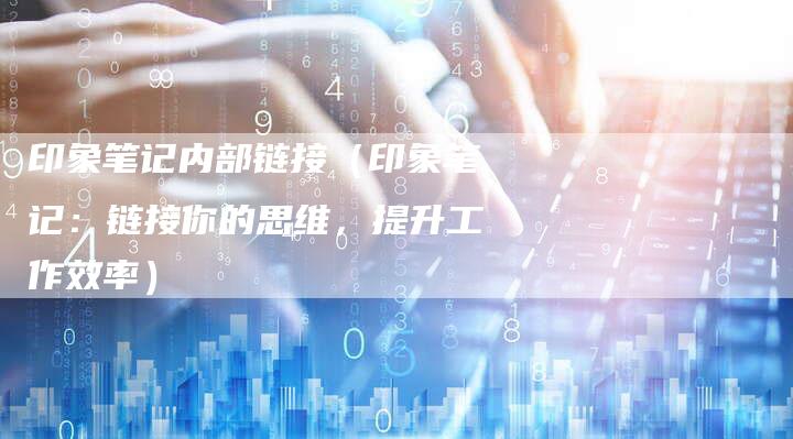 印象笔记内部链接（印象笔记：链接你的思维，提升工作效率）-速发外链网