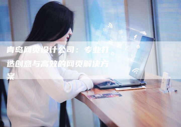 青岛网页设计公司：专业打造创意与高效的网页解决方案-速发外链网