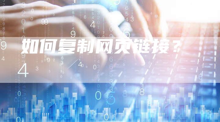 如何复制网页链接？