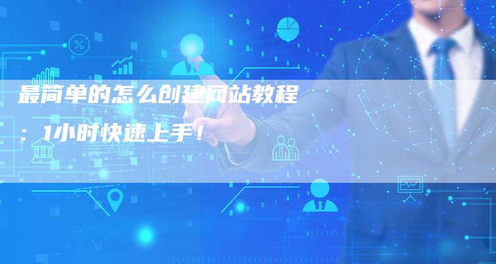最简单的怎么创建网站教程：1小时快速上手！