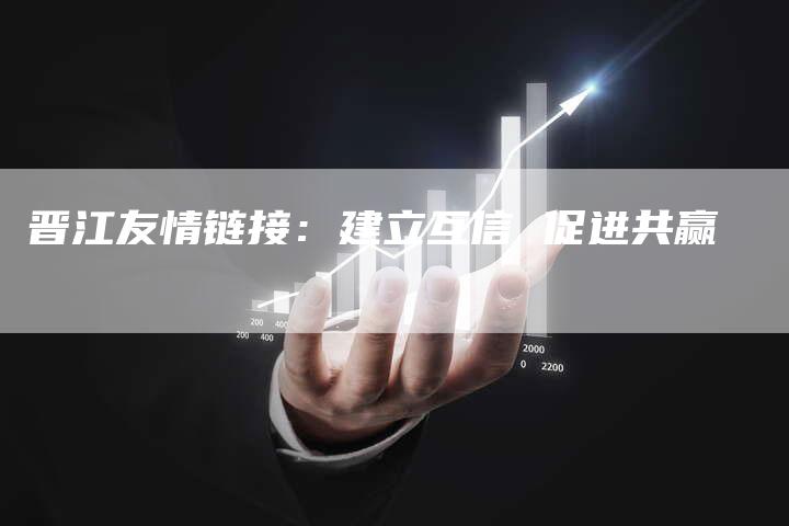 晋江友情链接：建立互信 促进共赢