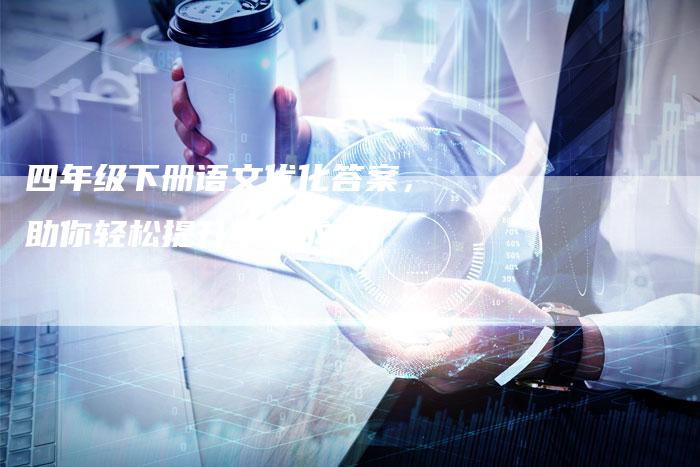 四年级下册语文优化答案，助你轻松提升学习成绩！-速发外链网