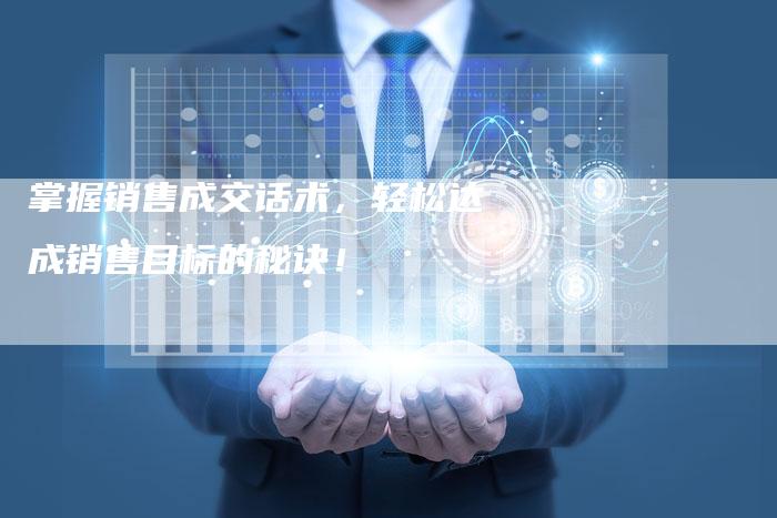掌握销售成交话术，轻松达成销售目标的秘诀！-速发外链网