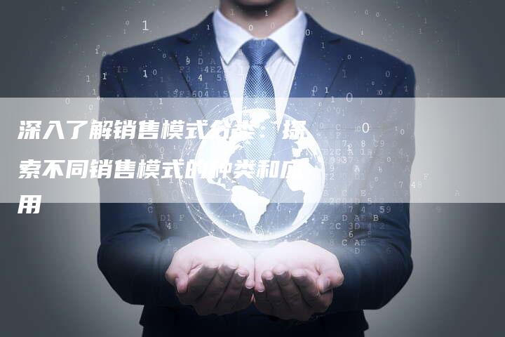 深入了解销售模式分类：探索不同销售模式的种类和应用-速发外链网