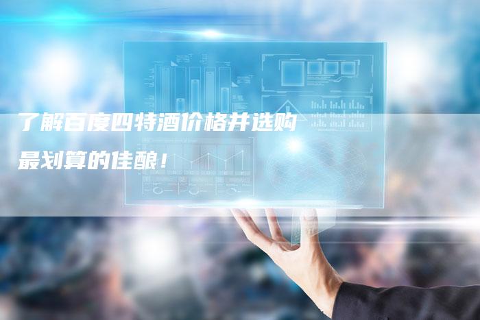 了解百度四特酒价格并选购最划算的佳酿！-速发外链网