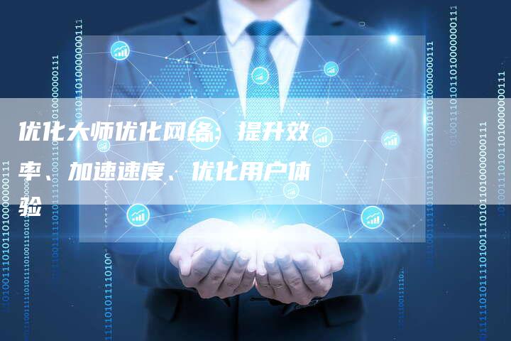 优化大师优化网络：提升效率、加速速度、优化用户体验