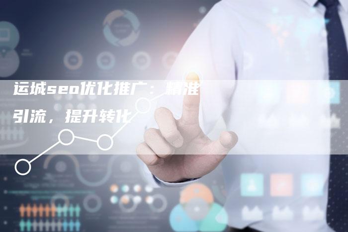 运城seo优化推广：精准引流，提升转化-速发外链网