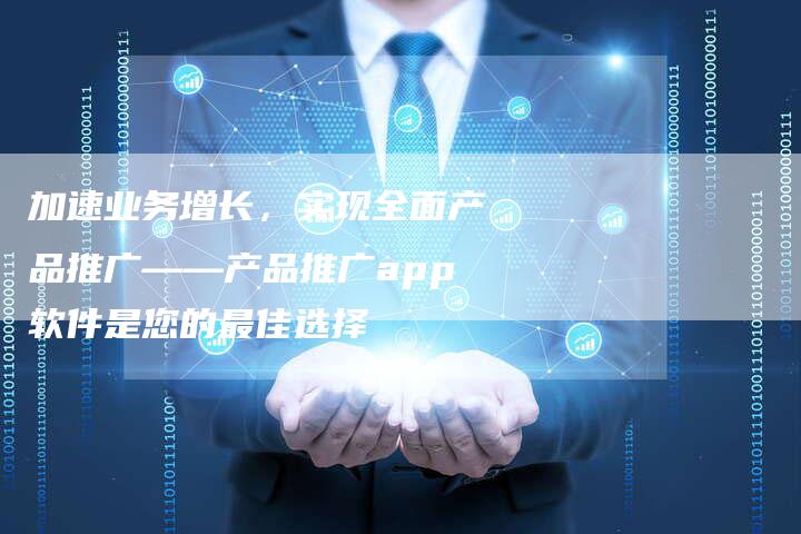 加速业务增长，实现全面产品推广——产品推广app软件是您的最佳选择