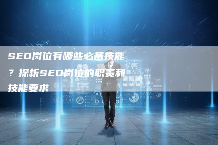 SEO岗位有哪些必备技能？探析SEO岗位的职责和技能要求