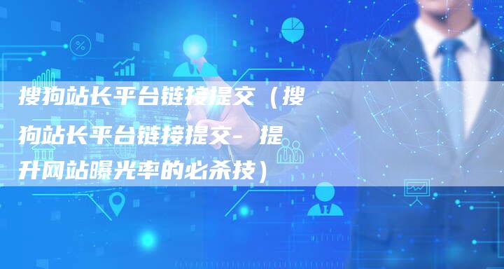 搜狗站长平台链接提交(搜狗站长平台链接提交- 提升网站曝光率的必杀技)-速发外链网