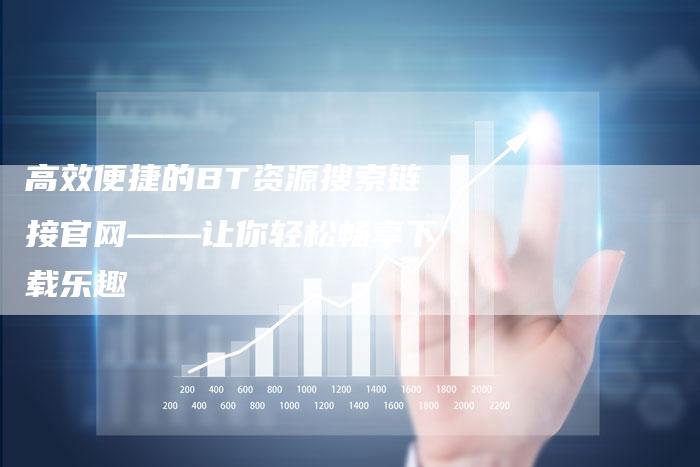 高效便捷的BT资源搜索链接官网——让你轻松畅享下载乐趣-速发外链网