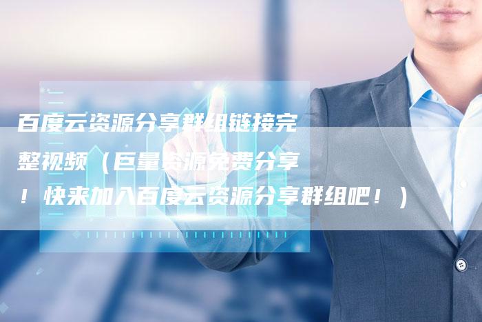 百度云资源分享群组链接完整视频（巨量资源免费分享！快来加入百度云资源分享群组吧！）