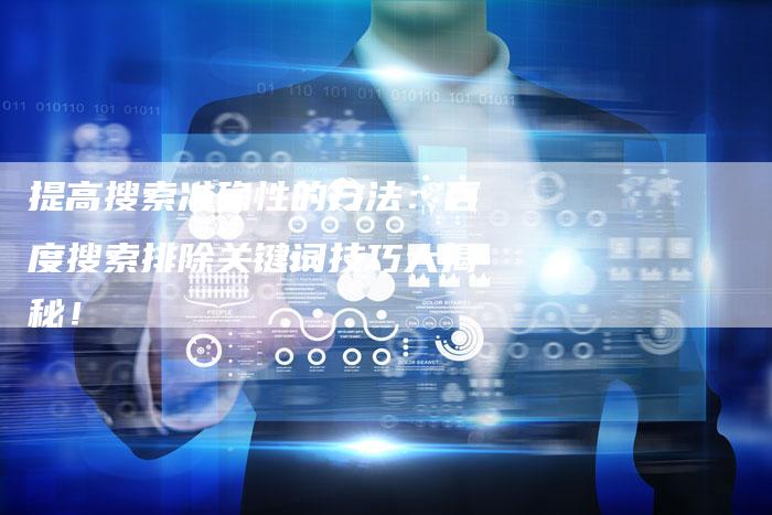 提高搜索准确性的方法：百度搜索排除关键词技巧大揭秘！
