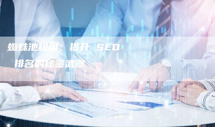 蜘蛛池租用:提升 SEO 排名的秘密武器-速发外链网