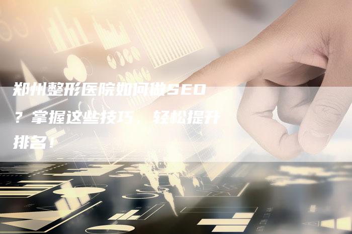 郑州整形医院如何做SEO？掌握这些技巧，轻松提升排名！