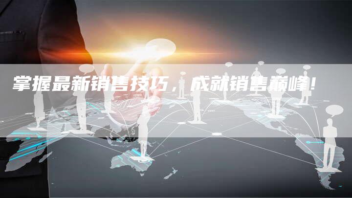 掌握最新销售技巧，成就销售巅峰！-速发外链网