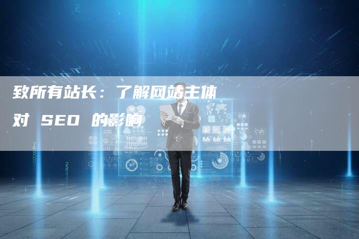 致所有站长：了解网站主体对 SEO 的影响-速发外链网