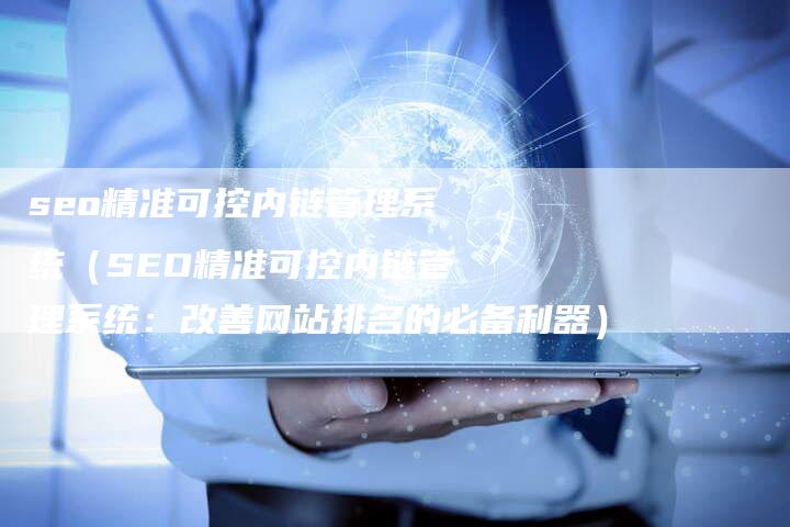 seo精准可控内链管理系统（SEO精准可控内链管理系统：改善网站排名的必备利器）