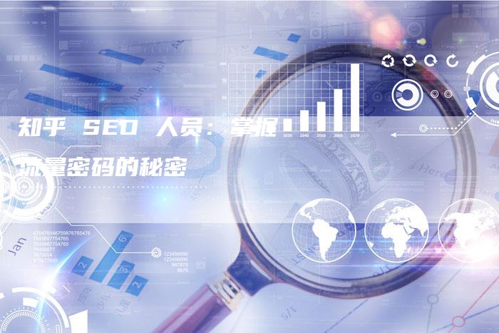 知乎 SEO 人员：掌握流量密码的秘密