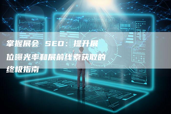掌握展会 SEO:提升展位曝光率和展前线索获取的终极指南-速发外链网