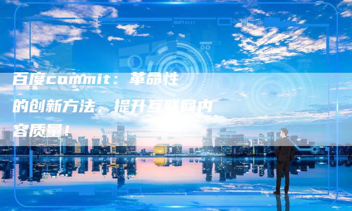 百度commit：革命性的创新方法，提升互联网内容质量！