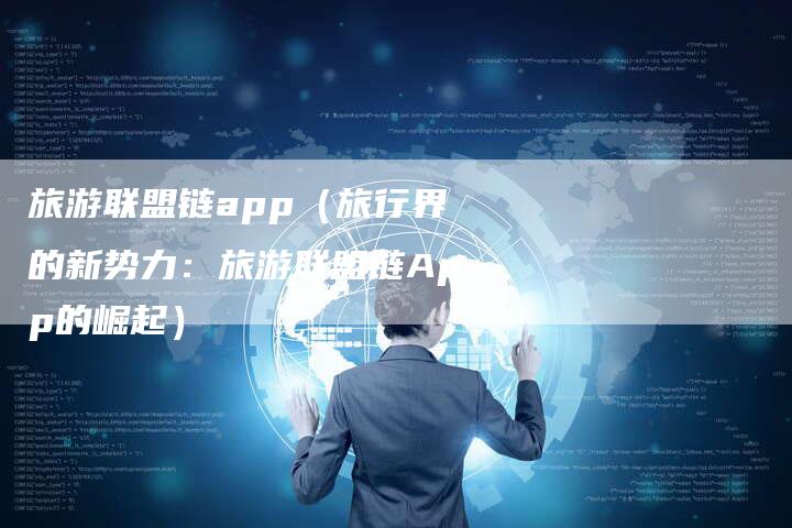 旅游联盟链app（旅行界的新势力：旅游联盟链App的崛起）-速发外链网