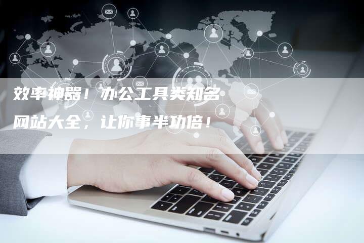 效率神器！办公工具类知名网站大全，让你事半功倍！-速发外链网