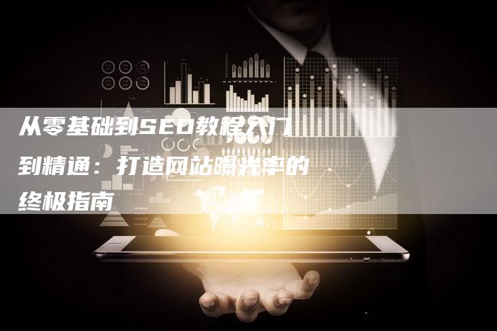 从零基础到SEO教程入门到精通：打造网站曝光率的终极指南-速发外链网