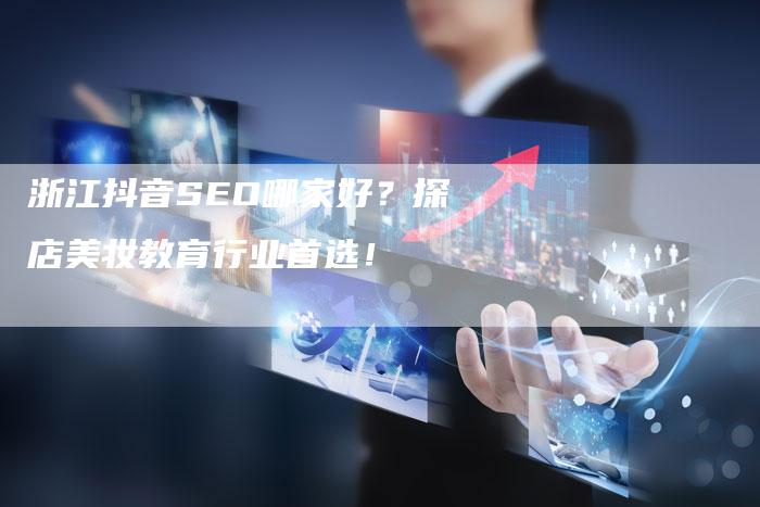 浙江抖音SEO哪家好？探店美妆教育行业首选！-速发外链网