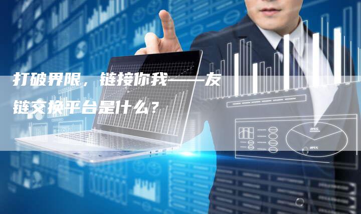 打破界限，链接你我——友链交换平台是什么？