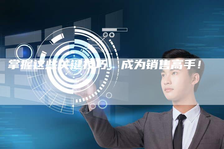 掌握这些关键技巧，成为销售高手！