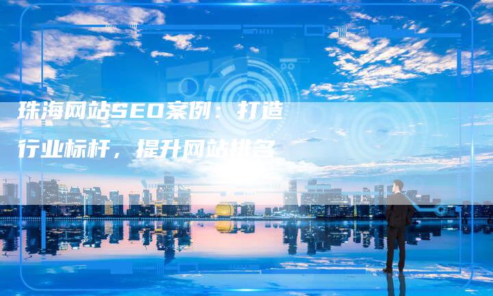 珠海网站SEO案例：打造行业标杆，提升网站排名-速发外链网