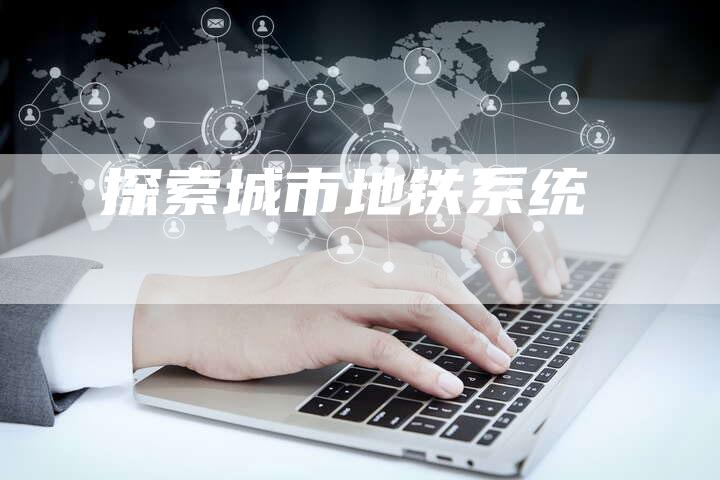 探索城市地铁系统-速发外链网