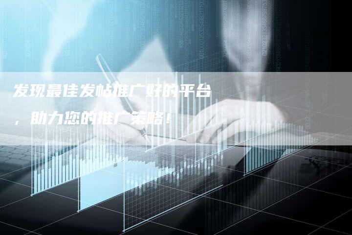 发现最佳发帖推广好的平台，助力您的推广策略！-速发外链网